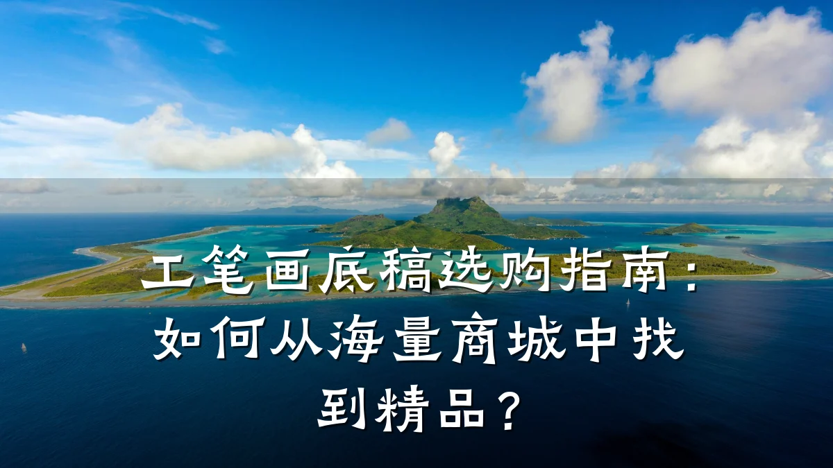 工笔画底稿选购指南:如何从海量商城中找到精品?