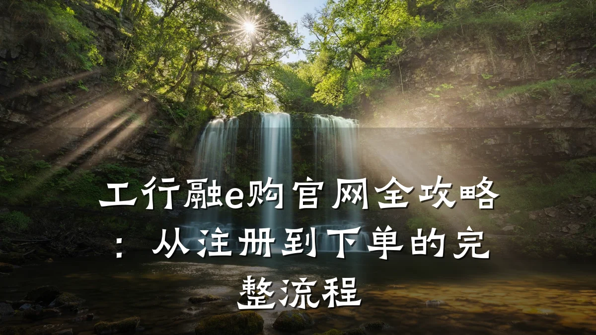 工行融e购官网全攻略：从注册到下单的完整流程