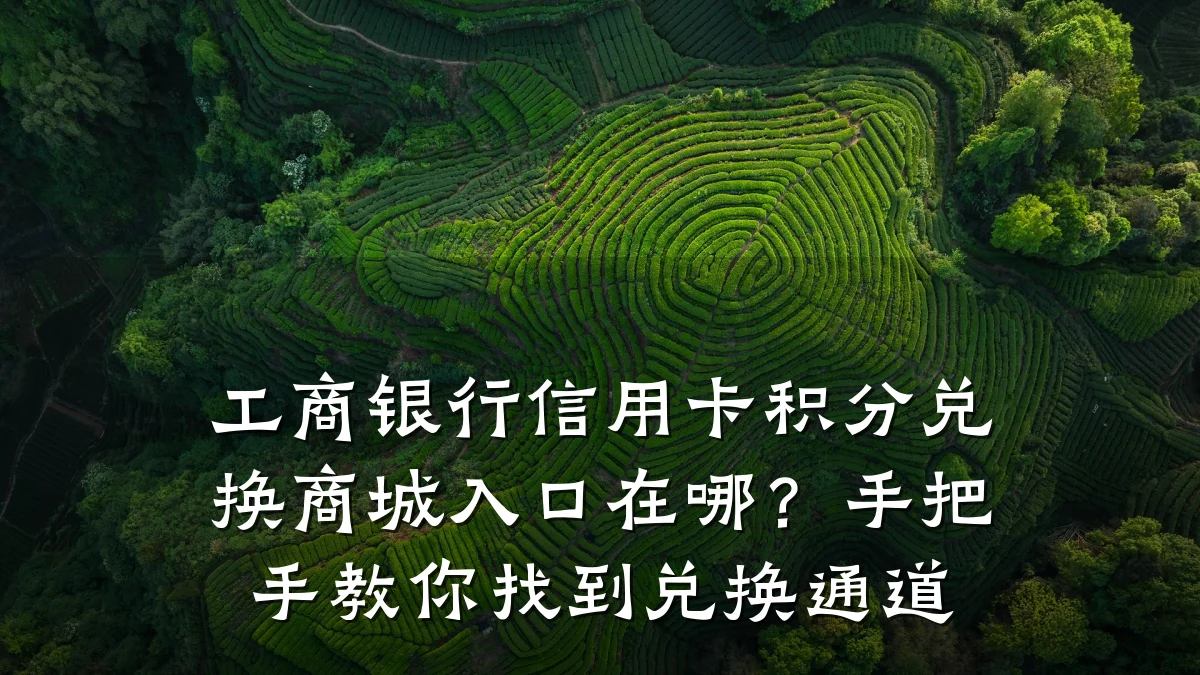 工商银行信用卡积分兑换商城入口在哪？手把手教你找到兑换通道