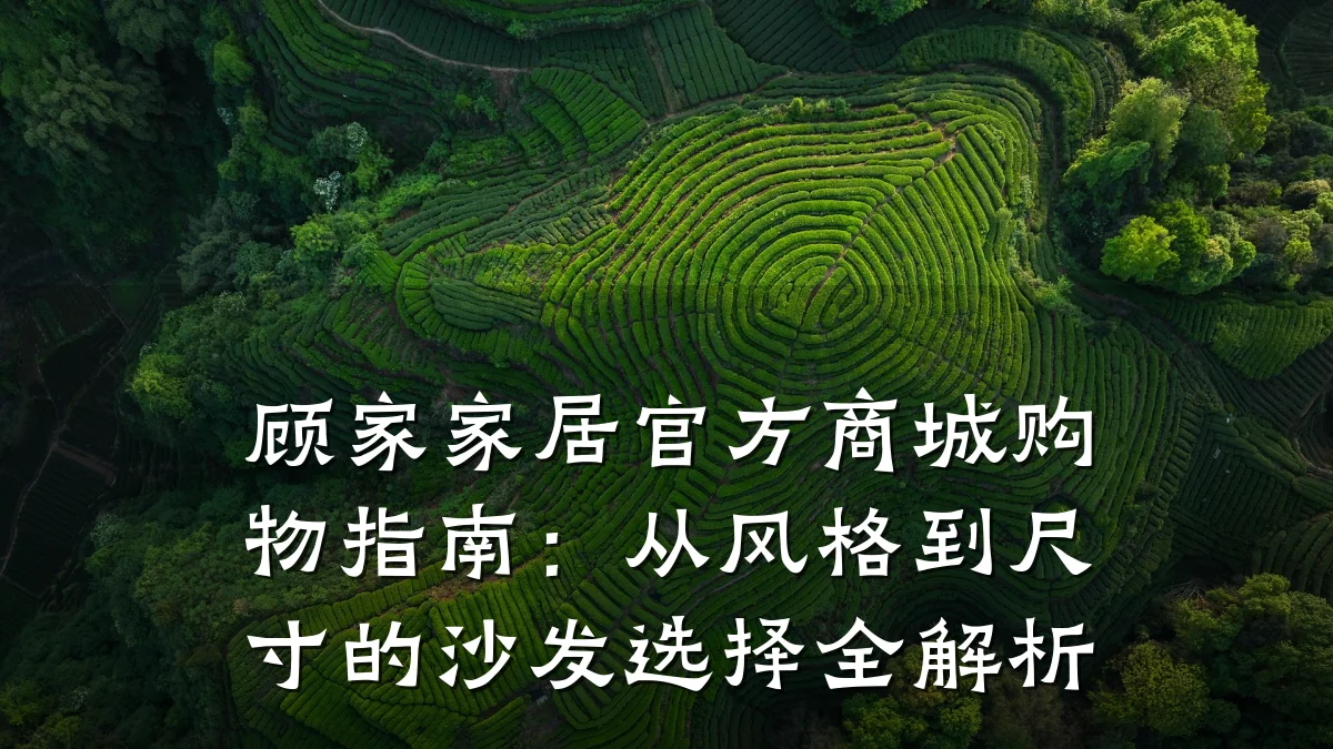 顾家家居官方商城购物指南:从风格到尺寸的沙发选择全解析