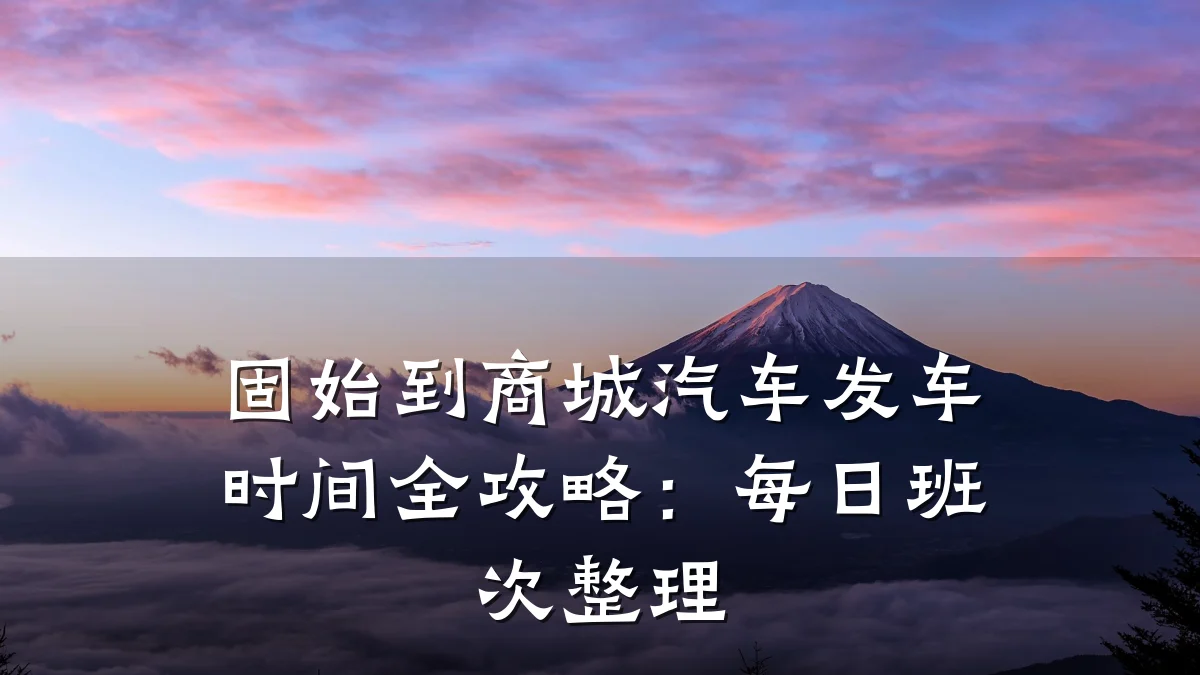 固始到商城汽车发车时间全攻略:每日班次整理