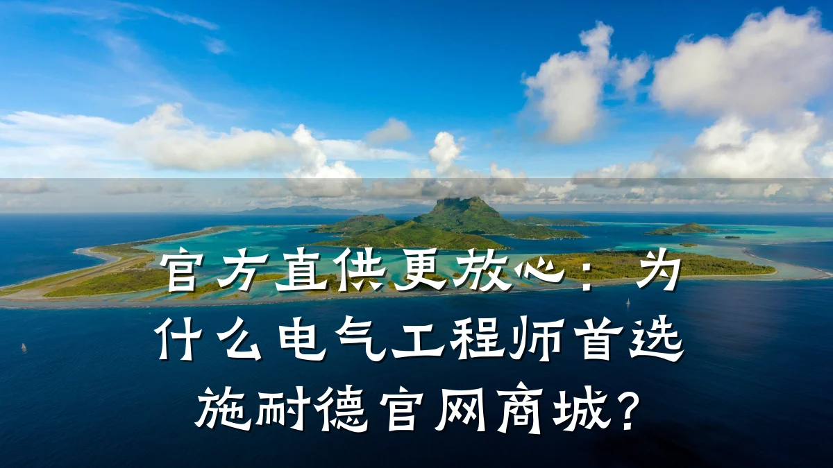 官方直供更放心:为什么电气工程师首选施耐德官网商城?
