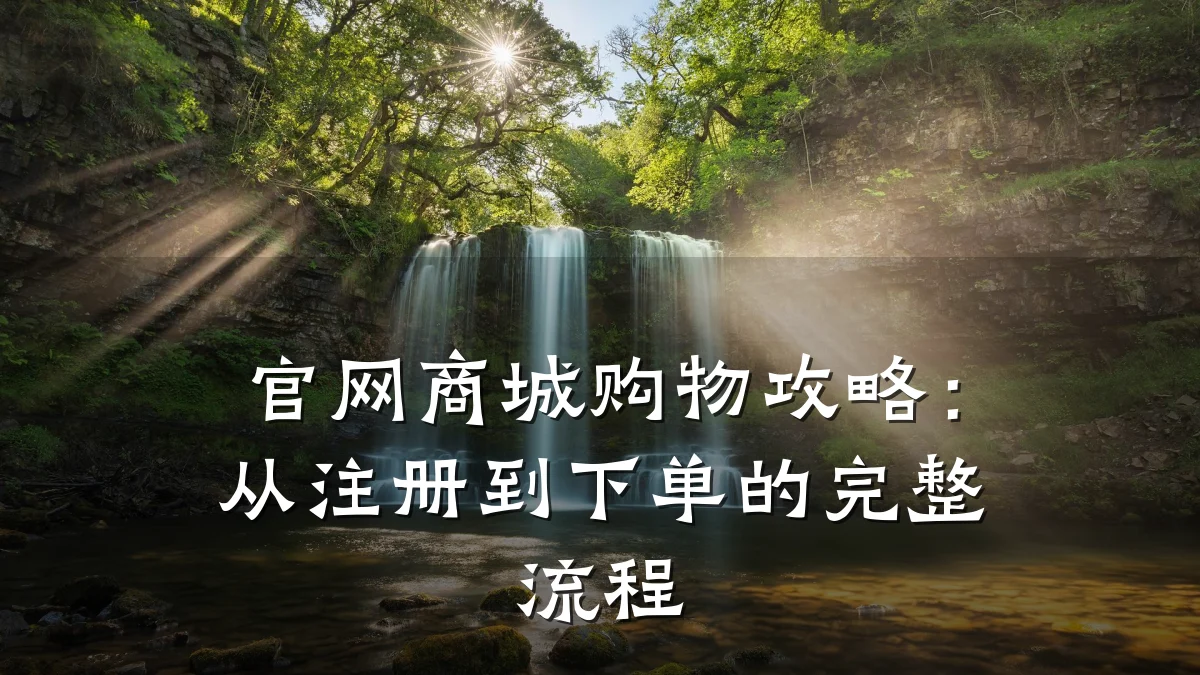 官网商城购物攻略：从注册到下单的完整流程