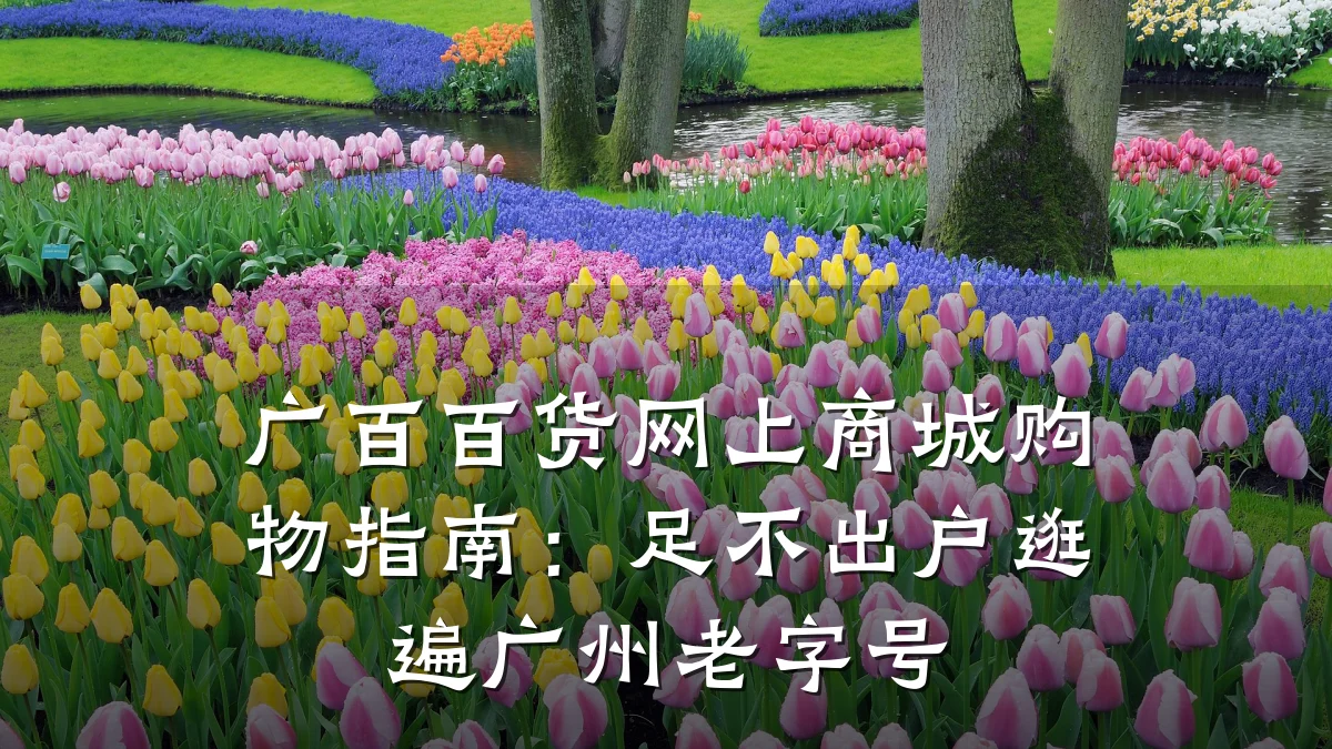 广百百货网上商城购物指南：足不出户逛遍广州老字号