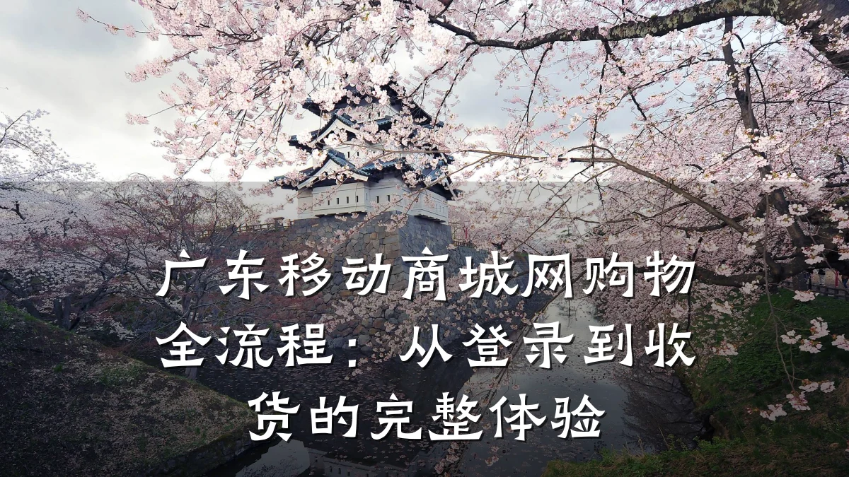 广东移动商城网购物全流程：从登录到收货的完整体验
