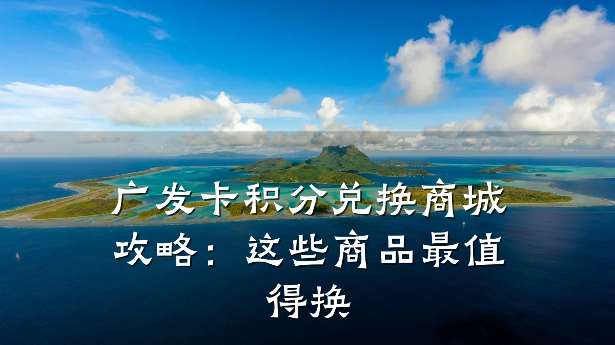 广发卡积分兑换商城攻略：这些商品最值得换