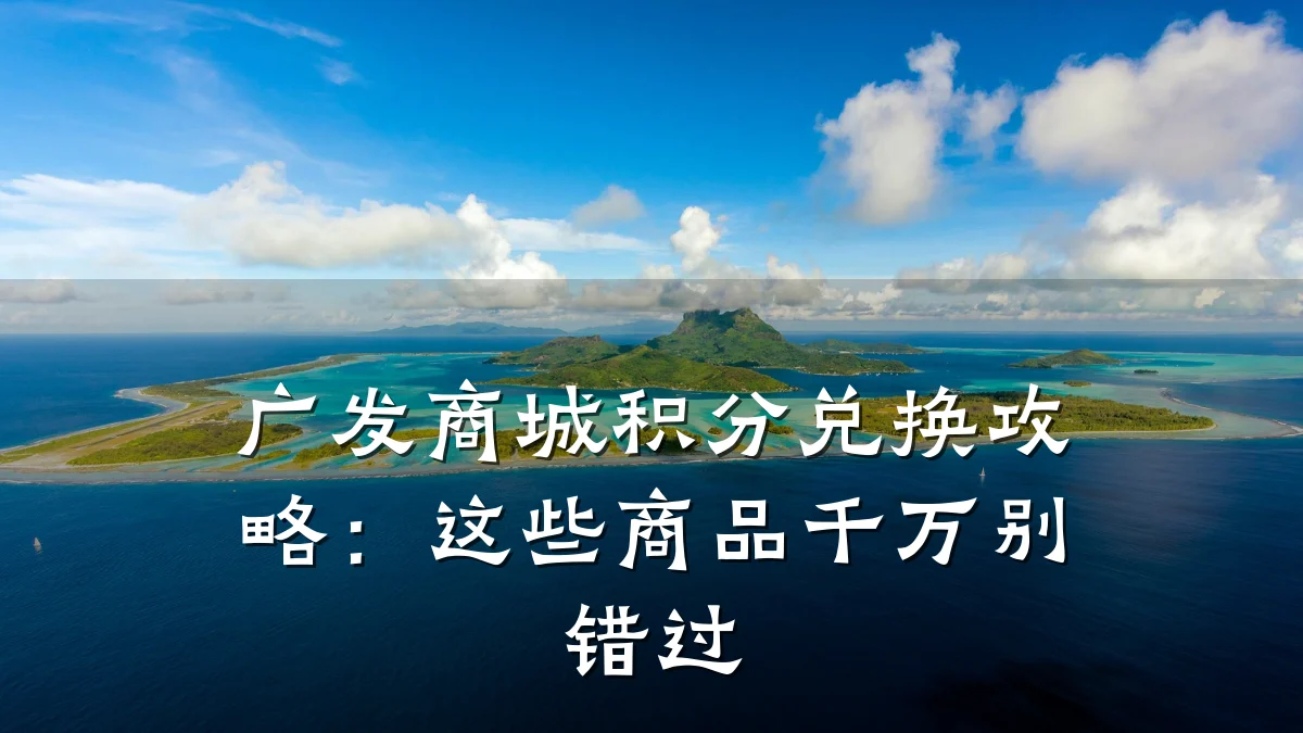 广发商城积分兑换攻略：这些商品千万别错过