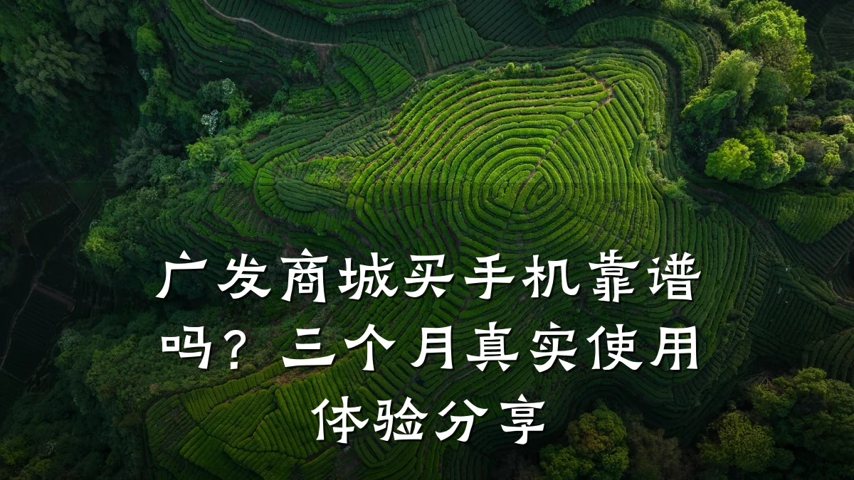 广发商城买手机靠谱吗?三个月真实使用体验分享