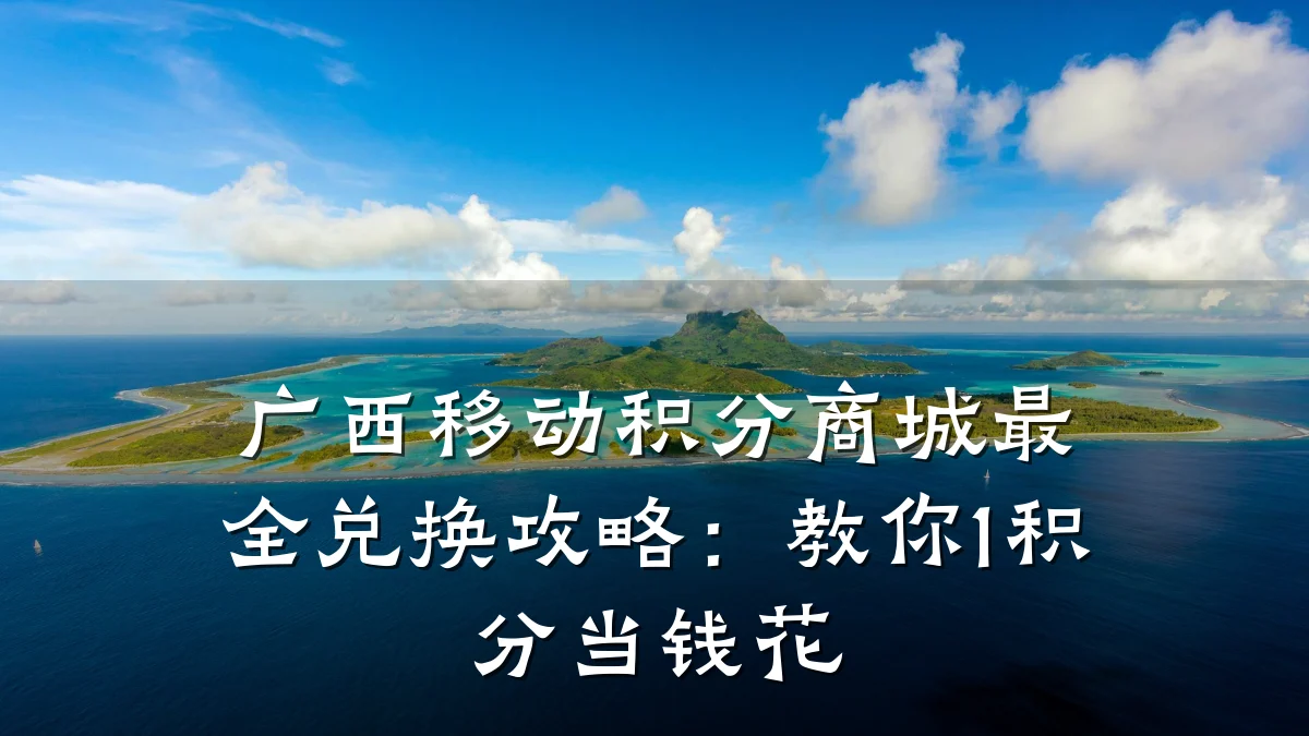 广西移动积分商城最全兑换攻略：教你1积分当钱花