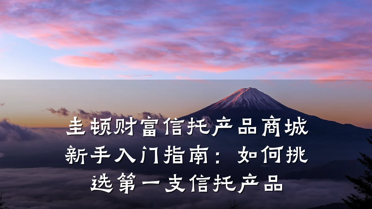 圭顿财富信托产品商城新手入门指南：如何挑选第一支信托产品