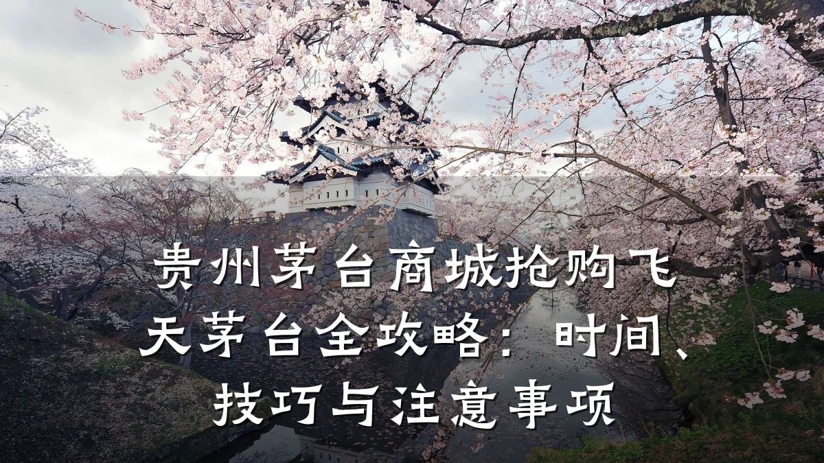 贵州茅台商城抢购飞天茅台全攻略:时间、技巧与注意事项