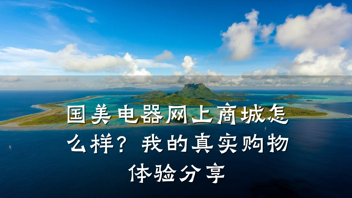 国美电器网上商城怎么样?我的真实购物体验分享