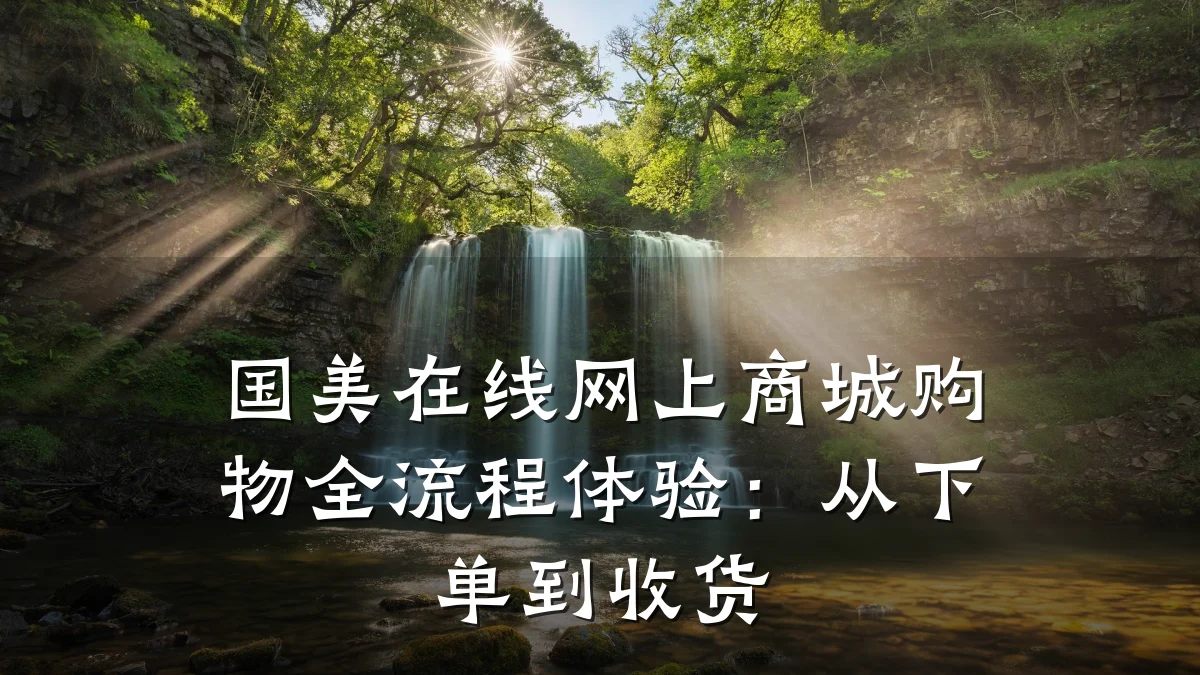 国美在线网上商城购物全流程体验:从下单到收货