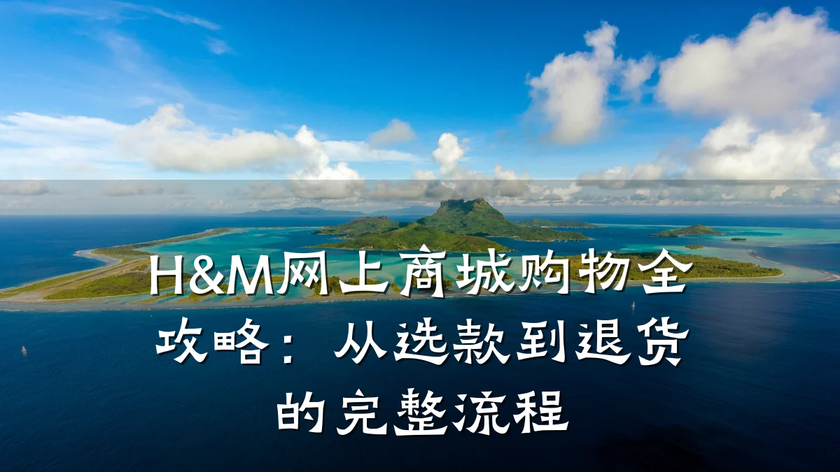 H&M网上商城购物全攻略:从选款到退货的完整流程