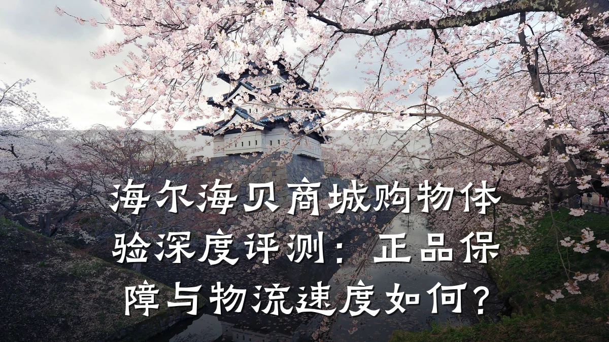 海尔海贝商城购物体验深度评测：正品保障与物流速度如何？