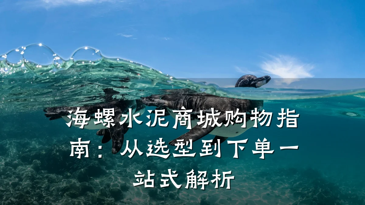 海螺水泥商城购物指南:从选型到下单一站式解析