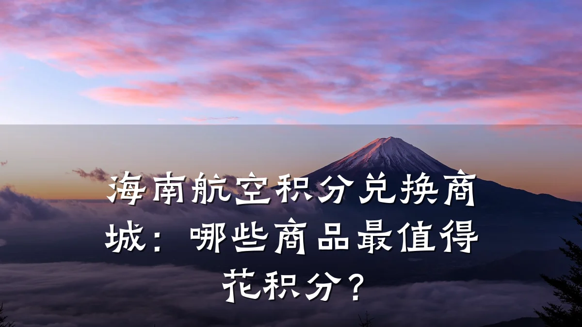 海南航空积分兑换商城：哪些商品最值得花积分？