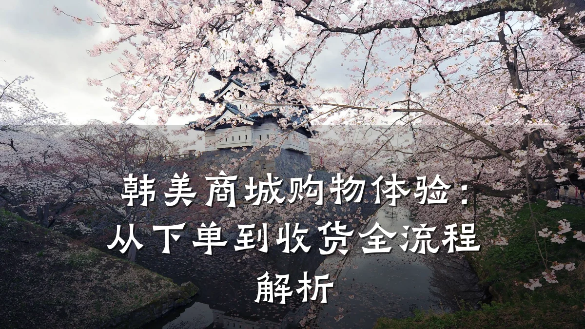 韩美商城购物体验：从下单到收货全流程解析
