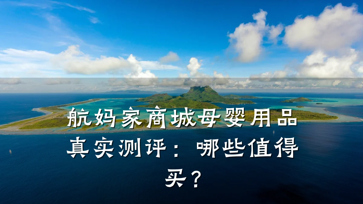 航妈家商城母婴用品真实测评:哪些值得买?