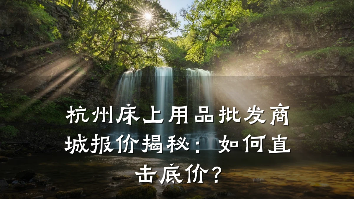 杭州床上用品批发商城报价揭秘：如何直击底价？