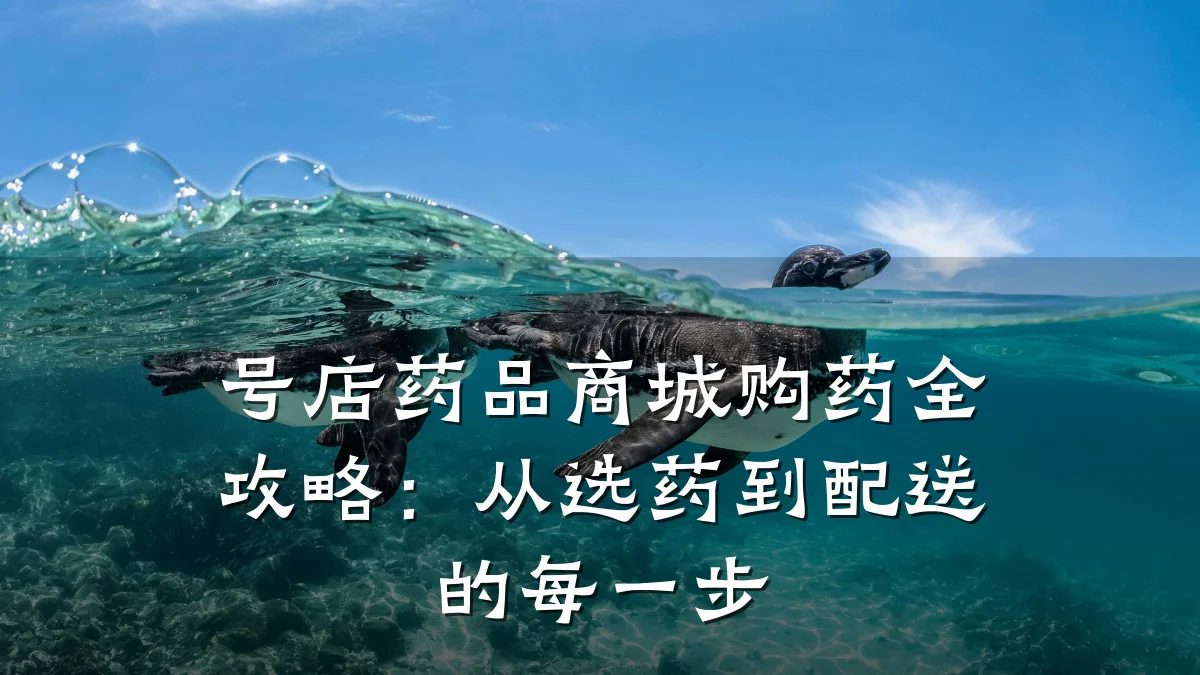 号店药品商城购药全攻略：从选药到配送的每一步