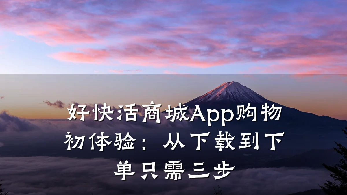 好快活商城App购物初体验：从下载到下单只需三步