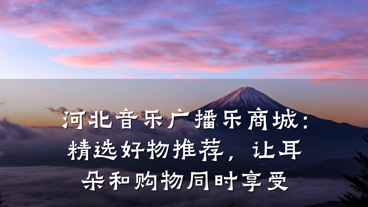 河北音乐广播乐商城:精选好物推荐,让耳朵和购物同时享受