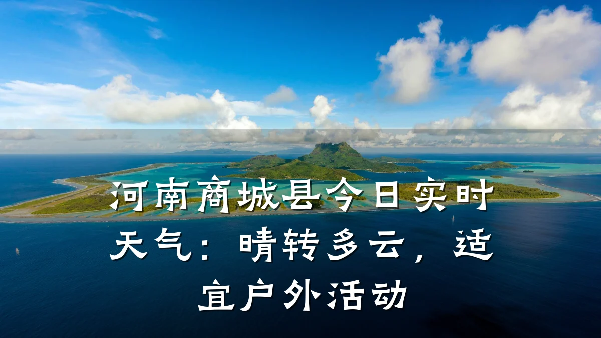 河南商城县今日实时天气：晴转多云，适宜户外活动