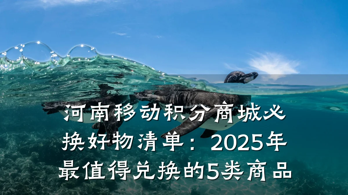 河南移动积分商城必换好物清单：2025年最值得兑换的5类商品