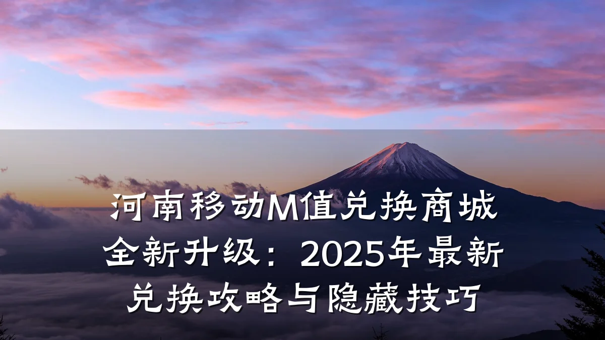 河南移动M值兑换商城全新升级：2025年最新兑换攻略与隐藏技巧