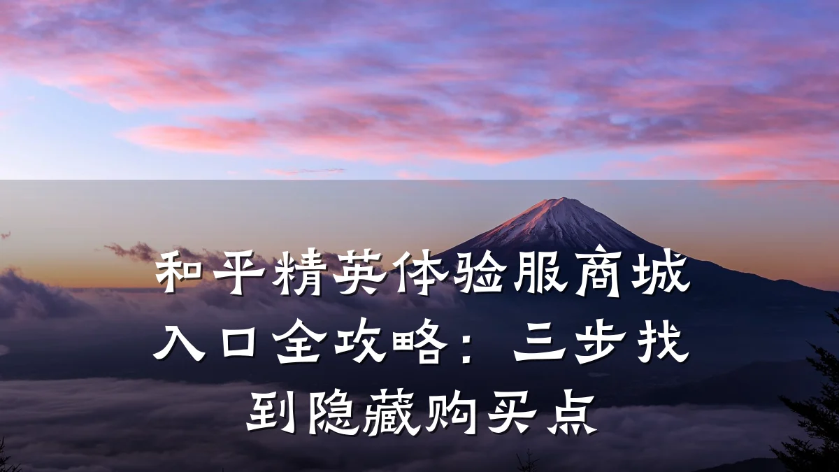和平精英体验服商城入口全攻略：三步找到隐藏购买点