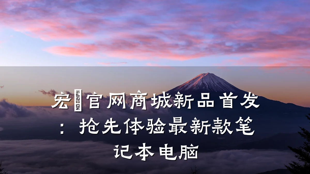宏碁官网商城新品首发:抢先体验最新款笔记本电脑