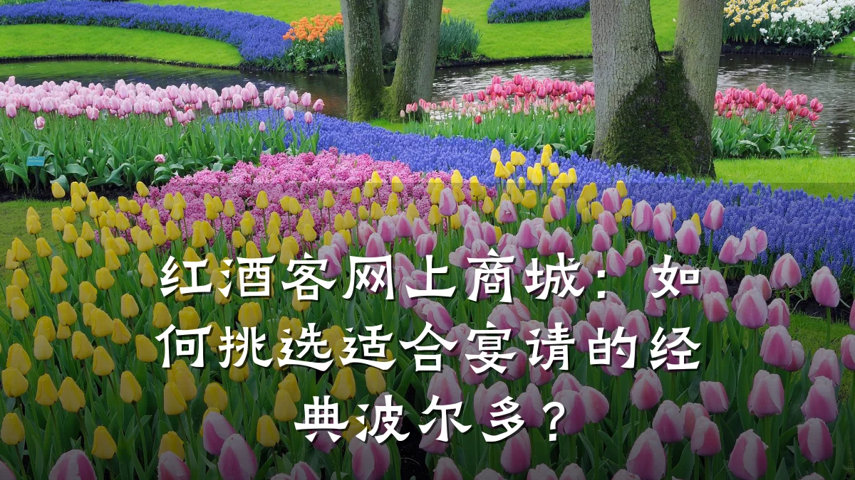 红酒客网上商城：如何挑选适合宴请的经典波尔多？