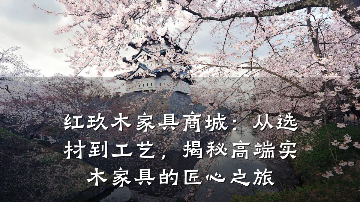红玖木家具商城：从选材到工艺，揭秘高端实木家具的匠心之旅