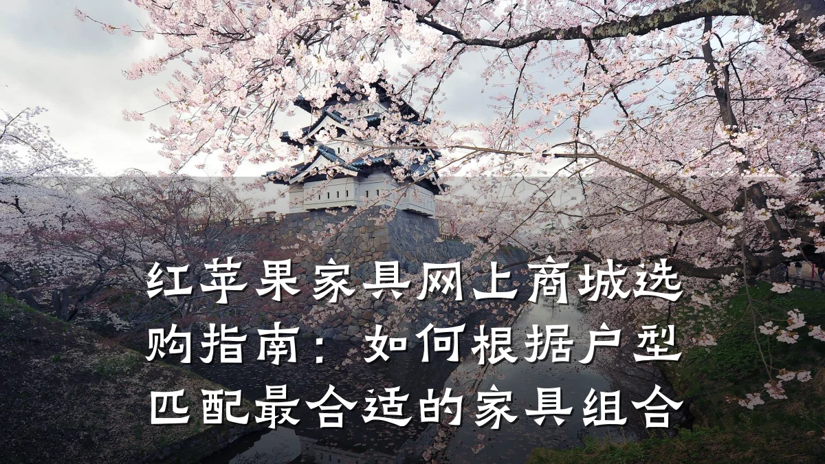 红苹果家具网上商城选购指南：如何根据户型匹配最合适的家具组合