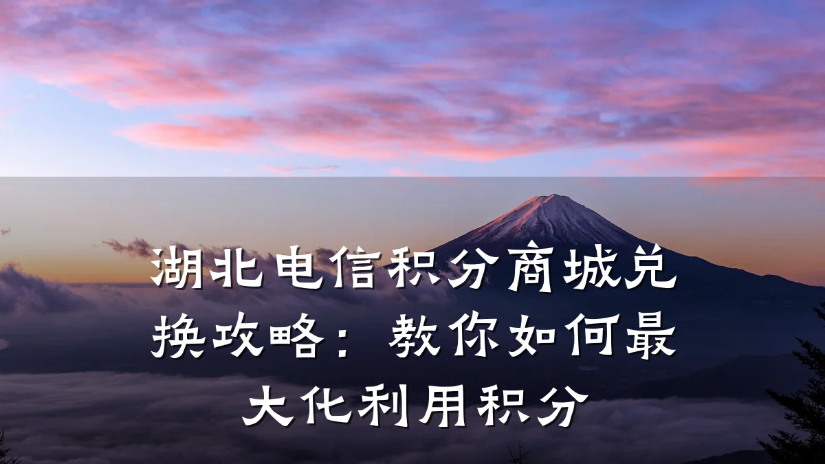 湖北电信积分商城兑换攻略：教你如何最大化利用积分