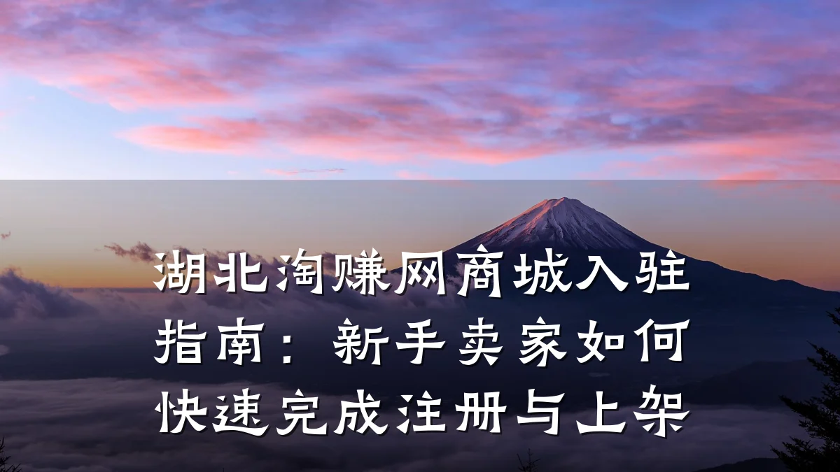 湖北淘赚网商城入驻指南:新手卖家如何快速完成注册与上架
