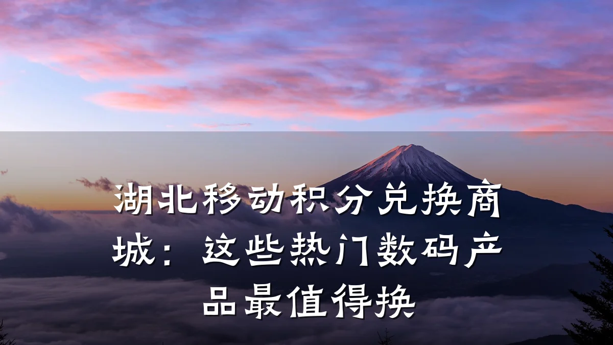 湖北移动积分兑换商城:这些热门数码产品最值得换