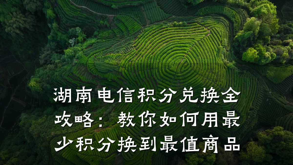 湖南电信积分兑换全攻略：教你如何用最少积分换到最值商品