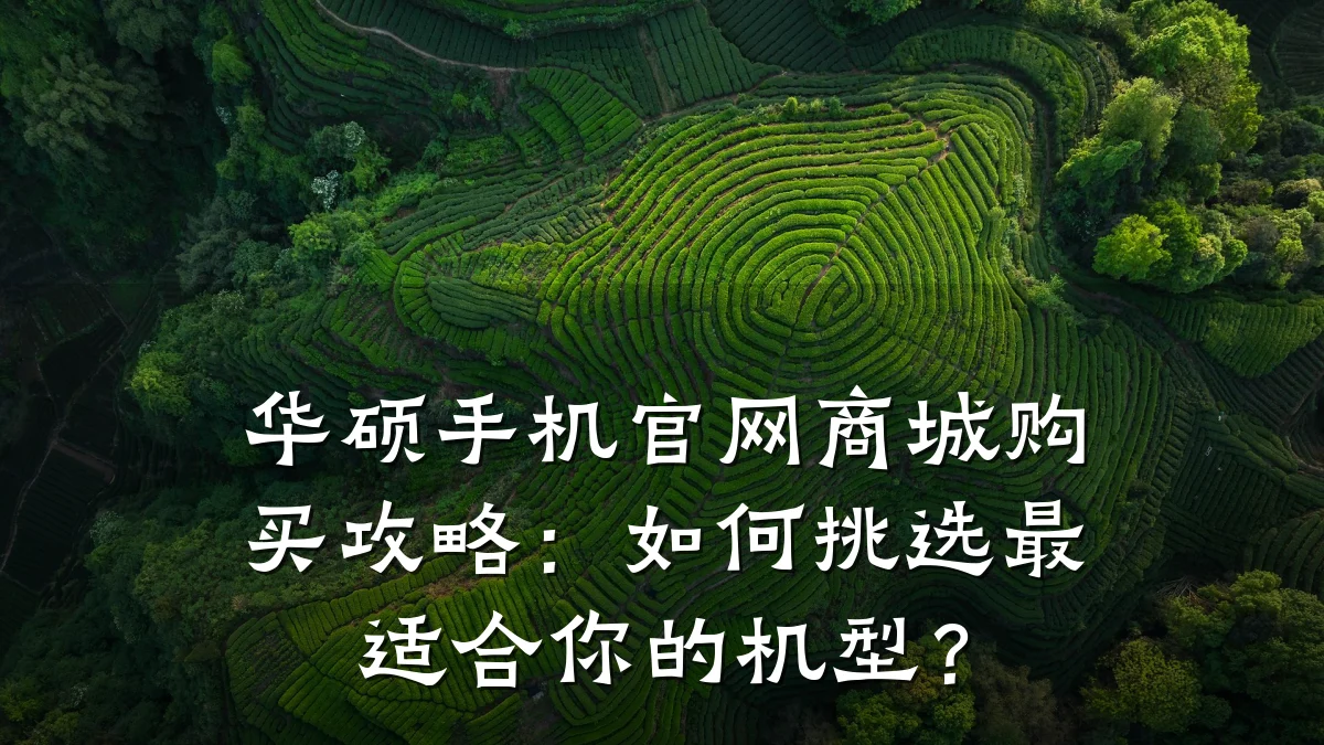 华硕手机官网商城购买攻略:如何挑选最适合你的机型?
