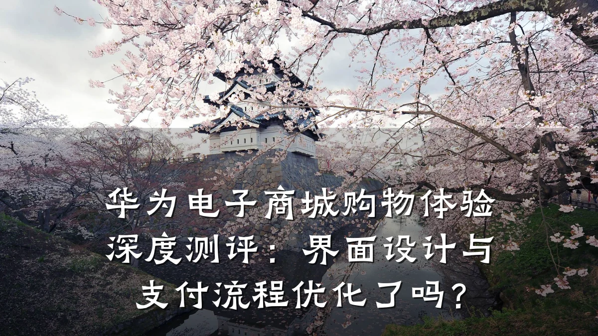 华为电子商城购物体验深度测评:界面设计与支付流程优化了吗?