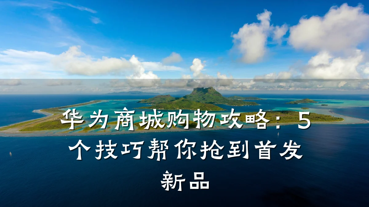 华为商城购物攻略：5个技巧帮你抢到首发新品