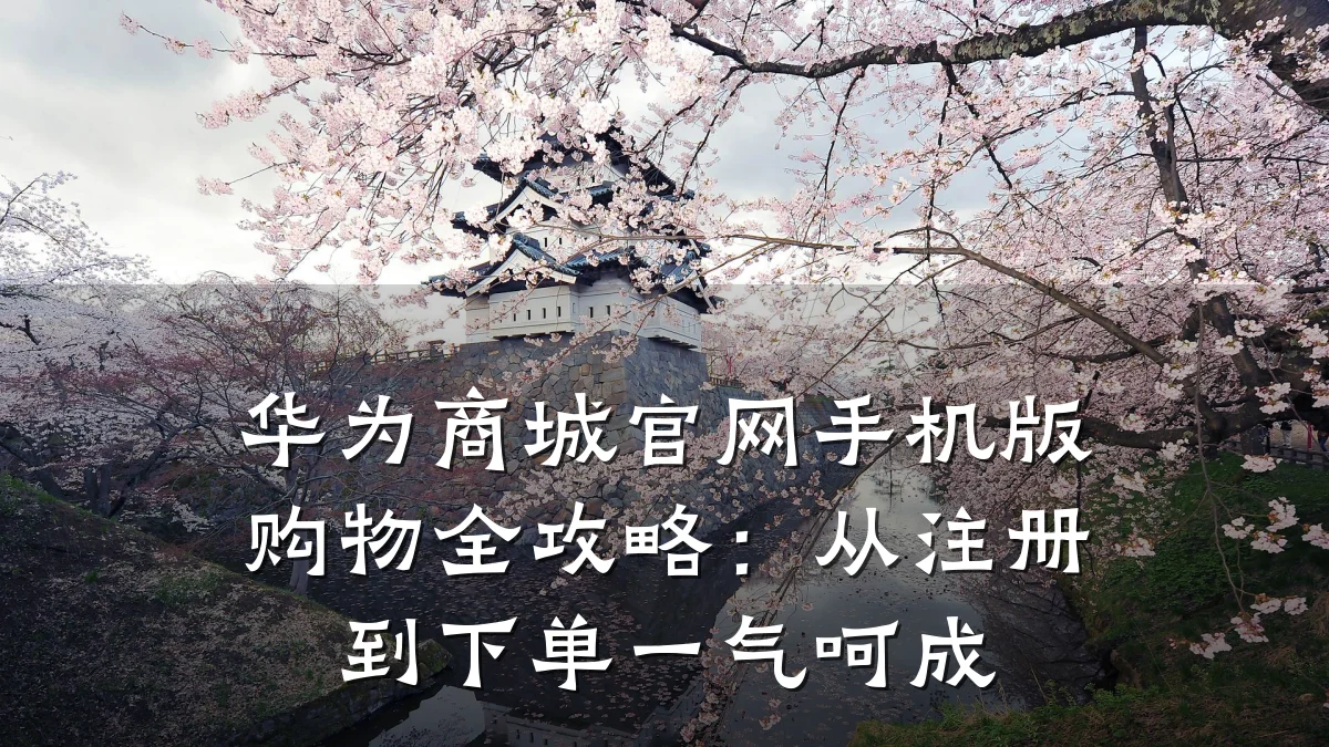 华为商城官网手机版购物全攻略:从注册到下单一气呵成