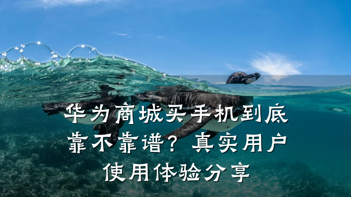 华为商城买手机到底靠不靠谱?真实用户使用体验分享