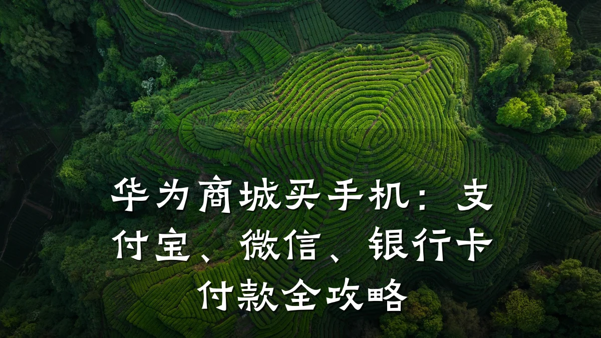 华为商城买手机:支付宝、微信、银行卡付款全攻略