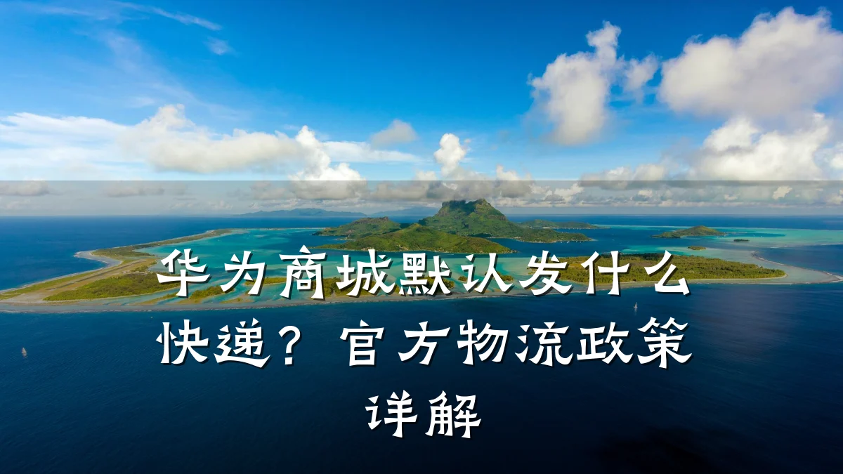 华为商城默认发什么快递?官方物流政策详解