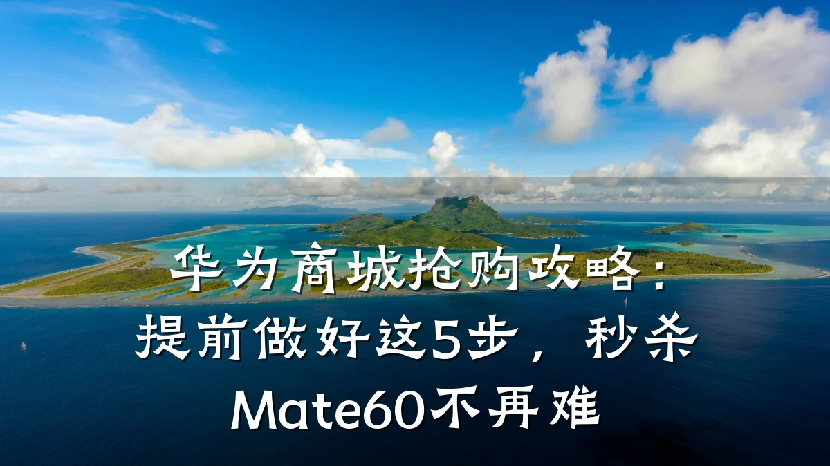 华为商城抢购攻略：提前做好这5步，秒杀Mate60不再难