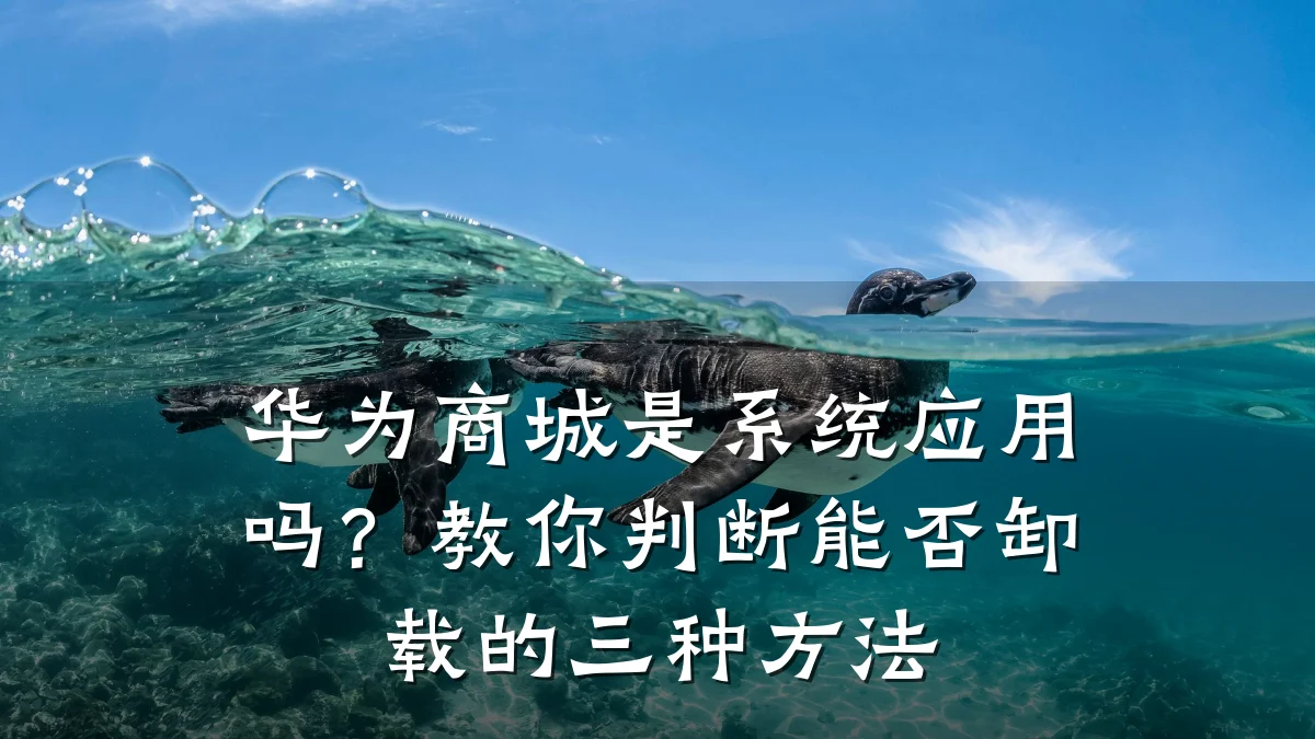 华为商城是系统应用吗?教你判断能否卸载的三种方法