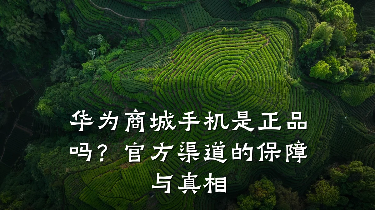 华为商城手机是正品吗？官方渠道的保障与真相