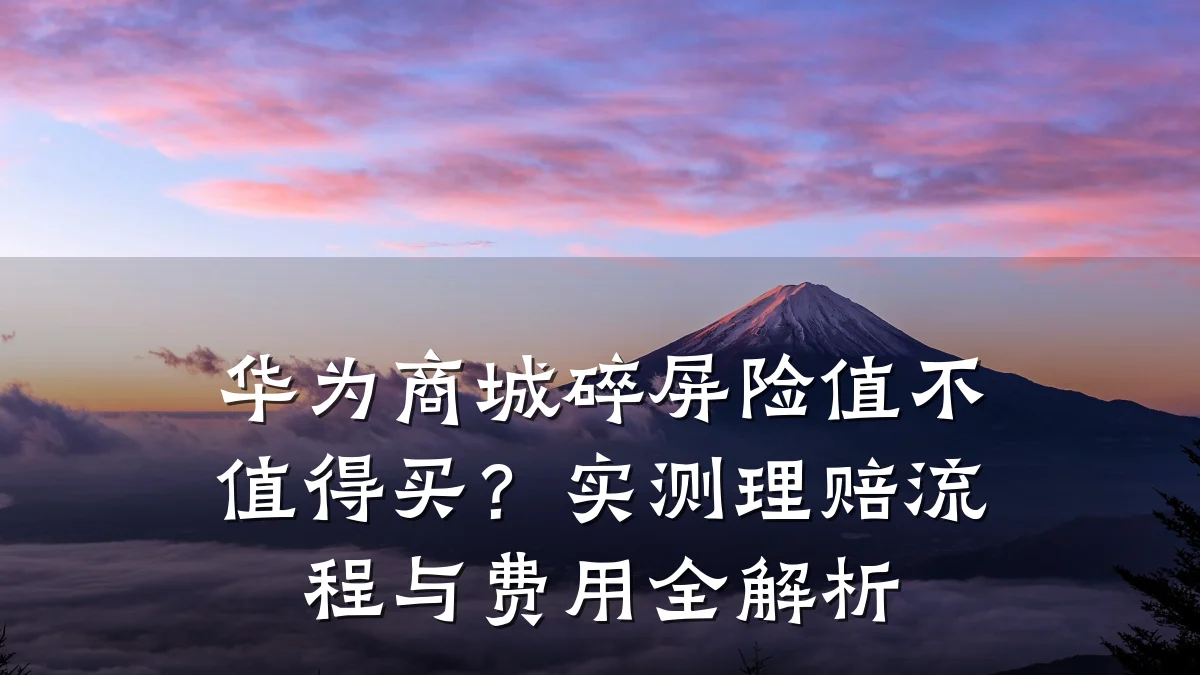 华为商城碎屏险值不值得买？实测理赔流程与费用全解析